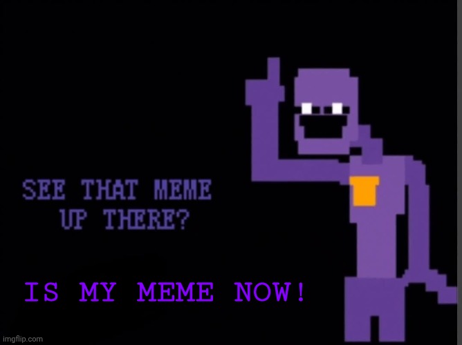 IS MY MEME NOW! | made w/ Imgflip meme maker