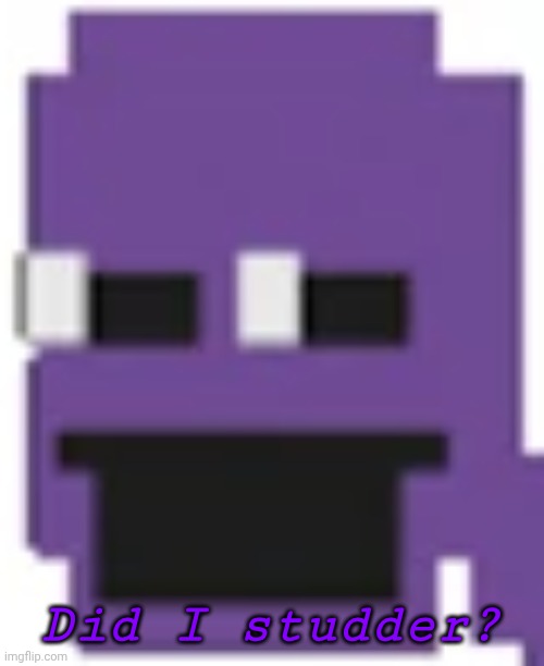 Purple Guy | Did I studder? | image tagged in purple guy | made w/ Imgflip meme maker
