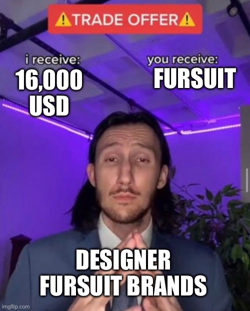 Every fursuit designer | FURSUIT; 16,000 USD; DESIGNER FURSUIT BRANDS | image tagged in i receive you receive | made w/ Imgflip meme maker