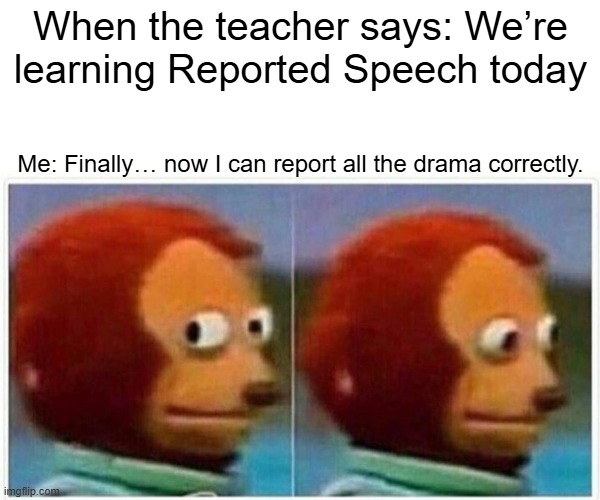 Reported Speech | When the teacher says: We’re learning Reported Speech today; Me: Finally… now I can report all the drama correctly. | image tagged in memes,monkey puppet | made w/ Imgflip meme maker