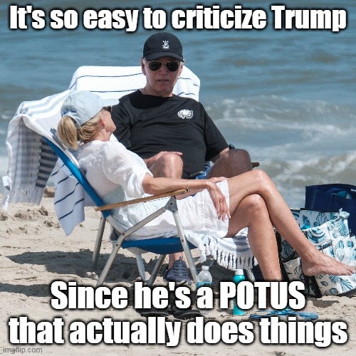 Mr. 570 official Vacation Days | It's so easy to criticize Trump; Since he's a POTUS that actually does things | image tagged in biden do nothing potus meme | made w/ Imgflip meme maker