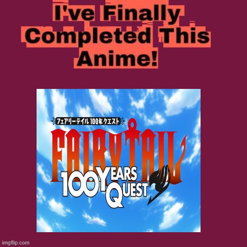 i'm finally completed fairy tail 100 year quest | image tagged in i'm finally completed this anime,anime,fairy tail,fairy tales,anime meme,fantasy | made w/ Imgflip meme maker