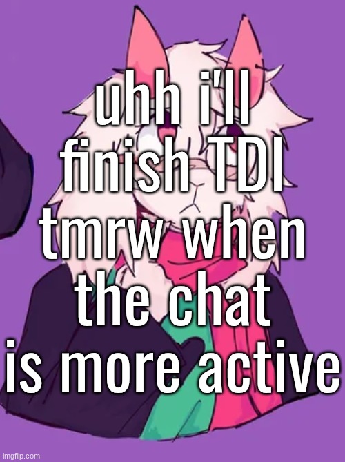 hopefully | uhh i'll finish TDI tmrw when the chat is more active | image tagged in hmmm | made w/ Imgflip meme maker