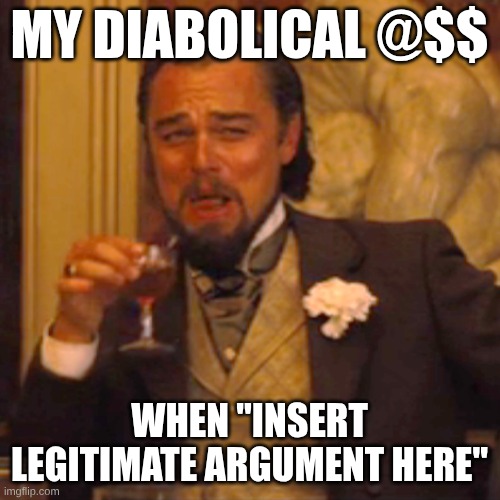 Laughing Leo Meme | MY DIABOLICAL @$$ WHEN "INSERT LEGITIMATE ARGUMENT HERE" | image tagged in memes,laughing leo | made w/ Imgflip meme maker