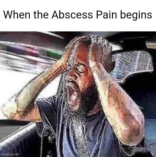 Abscess Pain meme | When the Abscess Pain begins | image tagged in agony,tooth | made w/ Imgflip meme maker