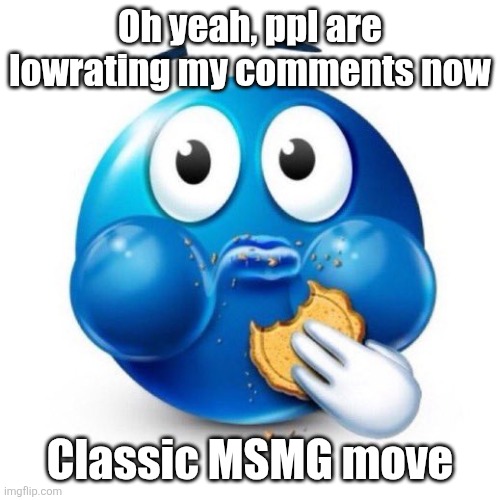 blue emoji eating | Oh yeah, ppl are lowrating my comments now; Classic MSMG move | image tagged in blue emoji eating | made w/ Imgflip meme maker
