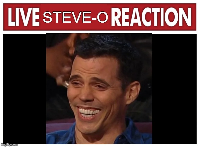 live steve o reaction | STEVE-O | image tagged in live reaction,jackass,mtv,steve o | made w/ Imgflip meme maker