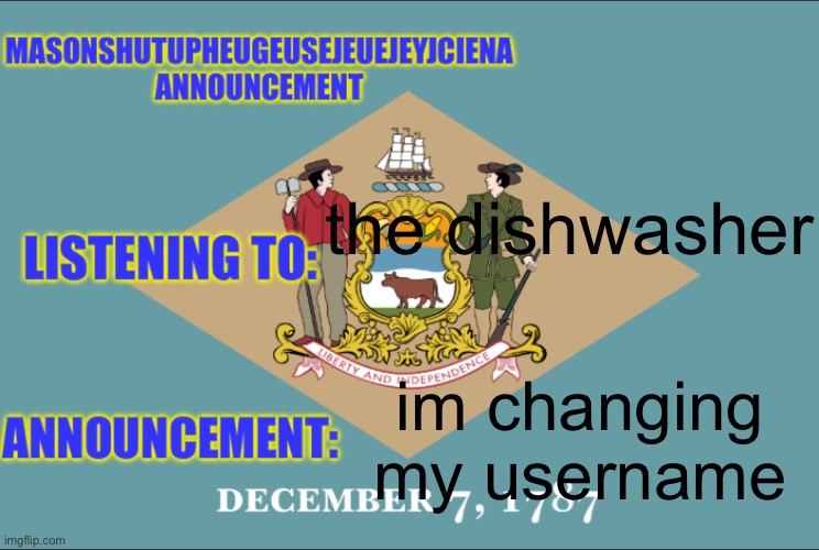 masonSHUTUPHEUGEUSEJEUEJEYJCIENA announcement | the dishwasher; im changing my username | image tagged in masonshutupheugeusejeuejeyjciena announcement | made w/ Imgflip meme maker