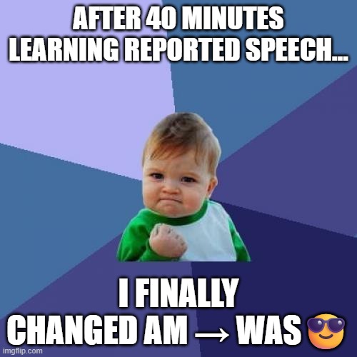 Reported Speech | AFTER 40 MINUTES LEARNING REPORTED SPEECH…; I FINALLY CHANGED AM → WAS😎 | image tagged in memes,success kid | made w/ Imgflip meme maker