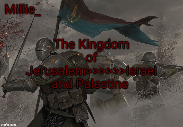 Millie's Trench Crusade announcement template | The Kingdom of Jerusalem>>>>>>Israel and Palestine | image tagged in millie's trench crusade announcement template | made w/ Imgflip meme maker