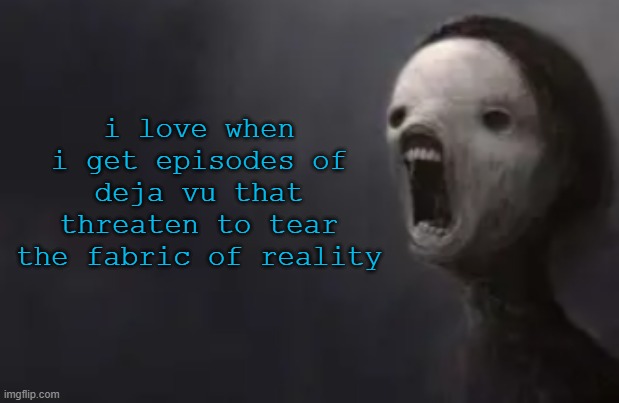 void lazy | i love when i get episodes of deja vu that threaten to tear the fabric of reality | image tagged in void lazy | made w/ Imgflip meme maker