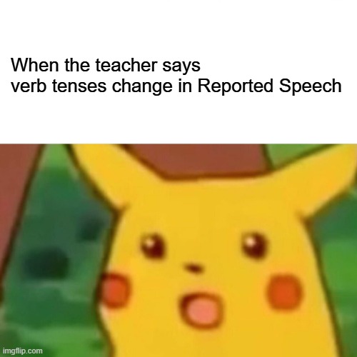 Reported Speech | When the teacher says
verb tenses change in Reported Speech | image tagged in memes,surprised pikachu | made w/ Imgflip meme maker