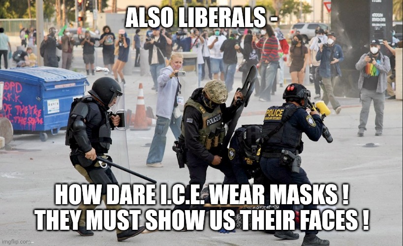 ICE is the new Gestapo | ALSO LIBERALS - HOW DARE I.C.E. WEAR MASKS !
THEY MUST SHOW US THEIR FACES ! | image tagged in ice is the new gestapo | made w/ Imgflip meme maker