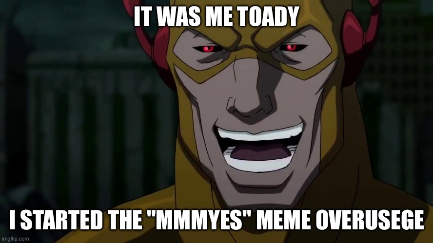 It was me, Barry | IT WAS ME TOADY; I STARTED THE "MMMYES" MEME OVERUSEGE | image tagged in it was me barry | made w/ Imgflip meme maker