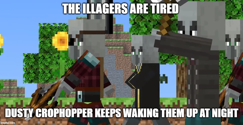 Pillager Patrol | THE ILLAGERS ARE TIRED; DUSTY CROPHOPPER KEEPS WAKING THEM UP AT NIGHT | image tagged in pillager patrol | made w/ Imgflip meme maker