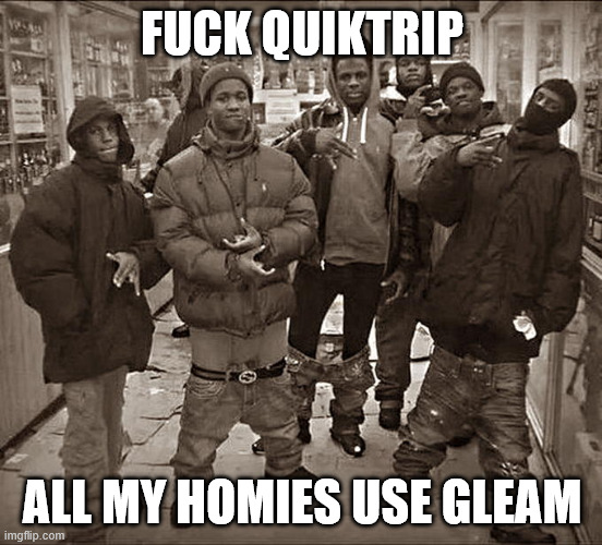 Fuck ___, All My Homies Hate ____ template | FUCK QUIKTRIP; ALL MY HOMIES USE GLEAM | image tagged in fuck ___ all my homies hate ____ template | made w/ Imgflip meme maker