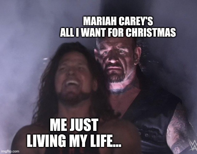 All I want for Christmas | MARIAH CAREY'S ALL I WANT FOR CHRISTMAS; ME JUST LIVING MY LIFE... | image tagged in undertaker,mariah carey all i want for christmas is you | made w/ Imgflip meme maker
