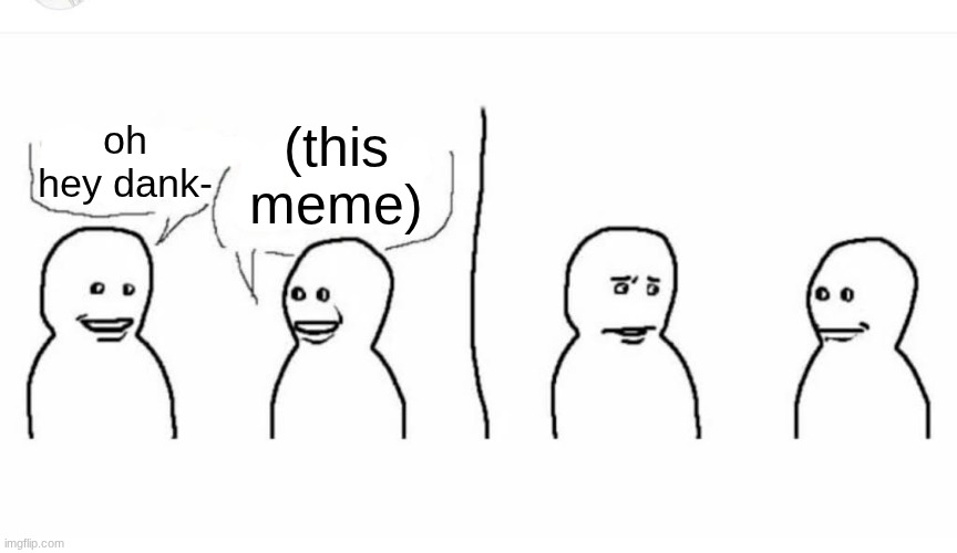 Bro visited his friend | oh hey dank- (this meme) | image tagged in bro visited his friend | made w/ Imgflip meme maker