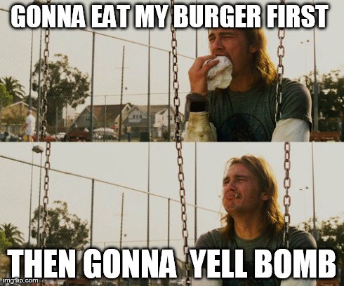 First World Stoner Problems | GONNA EAT MY BURGER FIRST  THEN GONNA  YELL BOMB | image tagged in memes,first world stoner problems | made w/ Imgflip meme maker