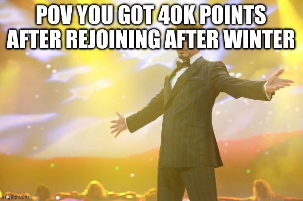 Tony Stark success | POV YOU GOT 40K POINTS AFTER REJOINING AFTER WINTER | image tagged in tony stark success | made w/ Imgflip meme maker
