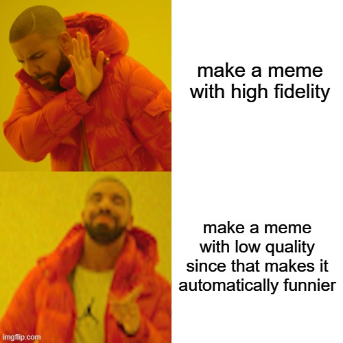 why | make a meme with high fidelity; make a meme with low quality since that makes it automatically funnier | image tagged in memes,drake hotline bling,compression,compress,compressed,jpeg | made w/ Imgflip meme maker