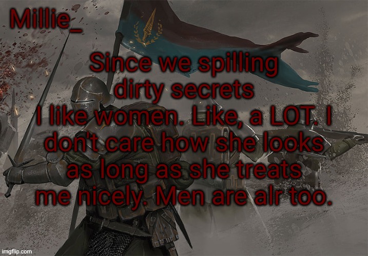 Millie's Trench Crusade announcement template | Since we spilling dirty secrets
I like women. Like, a LOT. I don't care how she looks as long as she treats me nicely. Men are alr too. | image tagged in millie's trench crusade announcement template | made w/ Imgflip meme maker