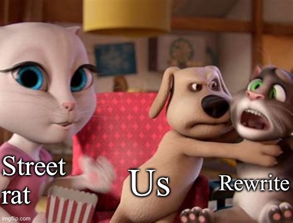 Talking Tom Getting Choked | Street rat; Us; Rewrite | image tagged in talking tom getting choked | made w/ Imgflip meme maker