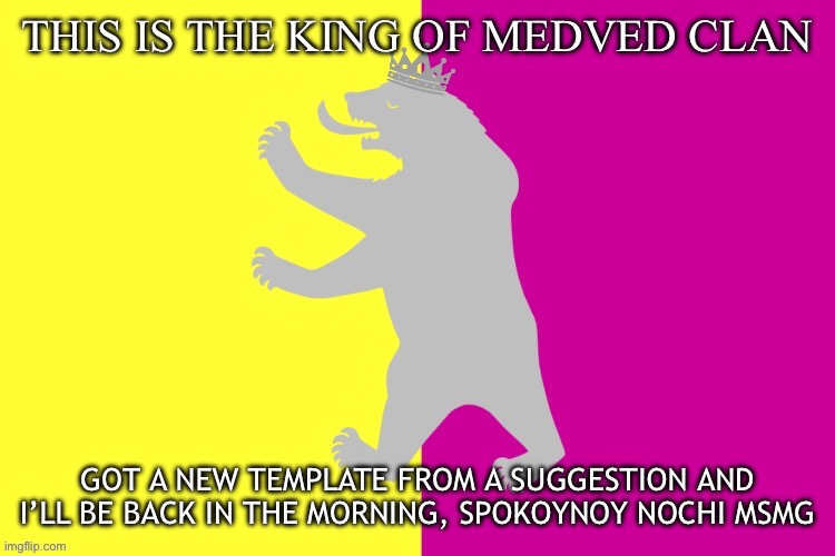Outdated | GOT A NEW TEMPLATE FROM A SUGGESTION AND I’LL BE BACK IN THE MORNING, SPOKOYNOY NOCHI MSMG | image tagged in the king white bear | made w/ Imgflip meme maker