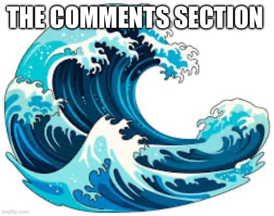 Wave of comments | THE COMMENTS SECTION | image tagged in reddit | made w/ Imgflip meme maker