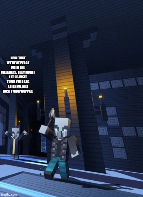 Illagers | NOW THAT WE'RE AT PEACE WITH THE VILLAGERS, THEY MIGHT LET US VISIT THEIR VILLAGES AFTER WE KILL DUSTY CROPHOPPER. | image tagged in illagers | made w/ Imgflip meme maker