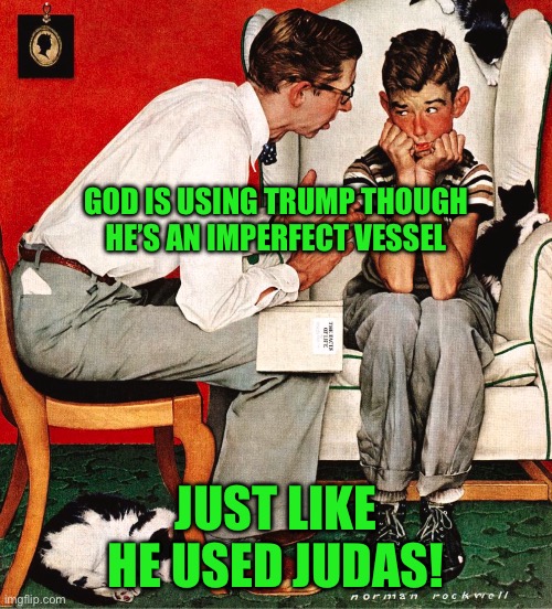 Rockwell | GOD IS USING TRUMP THOUGH HE’S AN IMPERFECT VESSEL; JUST LIKE HE USED JUDAS! | image tagged in rockwell | made w/ Imgflip meme maker