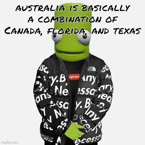 epilektoi drip | australia is basically a combination of Canada, florida, and texas | image tagged in epilektoi drip | made w/ Imgflip meme maker