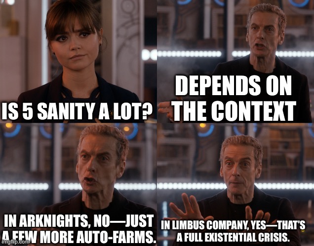 Depends on the context | DEPENDS ON THE CONTEXT; IS 5 SANITY A LOT? IN ARKNIGHTS, NO—JUST A FEW MORE AUTO-FARMS. IN LIMBUS COMPANY, YES—THAT’S A FULL EXISTENTIAL CRISIS. | image tagged in depends on the context | made w/ Imgflip meme maker