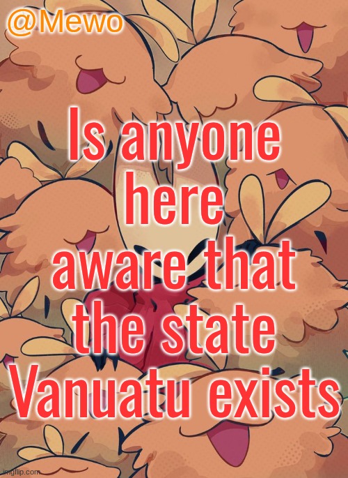 Mewo silksong announcement temp | Is anyone here aware that the state Vanuatu exists | image tagged in mewo silksong announcement temp | made w/ Imgflip meme maker