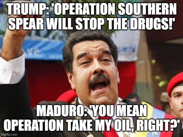 Is the US going to war with Venezuela? Trump restricts holiday leave for troops | TRUMP: 'OPERATION SOUTHERN SPEAR WILL STOP THE DRUGS!'; MADURO: 'YOU MEAN OPERATION TAKE MY OIL, RIGHT?' | image tagged in darth maduro,venezuela,socialism,donald trump,war on drugs,us army | made w/ Imgflip meme maker