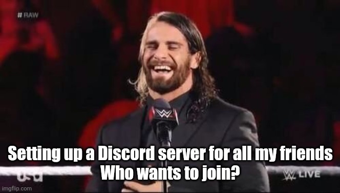 Seth Rollins laugh  | Setting up a Discord server for all my friends
Who wants to join? | image tagged in seth rollins laugh | made w/ Imgflip meme maker