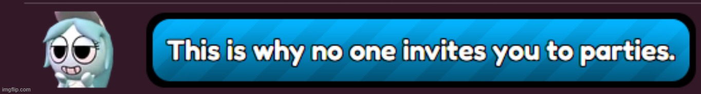 This is why no one invites you to parties. Blank Meme Template