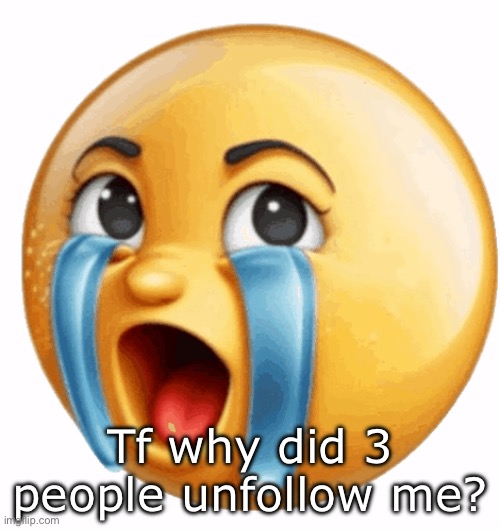 Realistic sob crying emoji | Tf why did 3 people unfollow me? | image tagged in realistic sob crying emoji | made w/ Imgflip meme maker