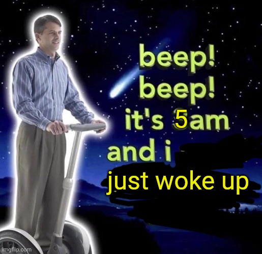 beep beep it's 3 am | 5; just woke up | image tagged in beep beep it's 3 am | made w/ Imgflip meme maker