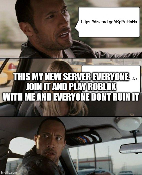 My server | https://discord.gg/rKpPnHnNx; THIS MY NEW SERVER EVERYONE JOIN IT AND PLAY ROBLOX WITH ME AND EVERYONE DONT RUIN IT; https://discord.gg/rKpPnHnNx | image tagged in memes,the rock driving | made w/ Imgflip meme maker