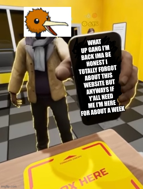 y'all probably don't remember but I don't blame you | WHAT UP GANG I'M BACK IMA BE HONEST I TOTALLY FORGOT ABOUT THIS WEBSITE BUT ANYWAYS IF Y'ALL NEED ME I'M HERE FOR ABOUT A WEEK | image tagged in smii7y phone guy | made w/ Imgflip meme maker