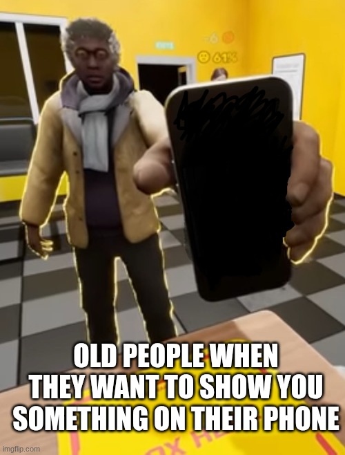 always be the most random things too | OLD PEOPLE WHEN THEY WANT TO SHOW YOU SOMETHING ON THEIR PHONE | image tagged in smii7y phone guy | made w/ Imgflip meme maker