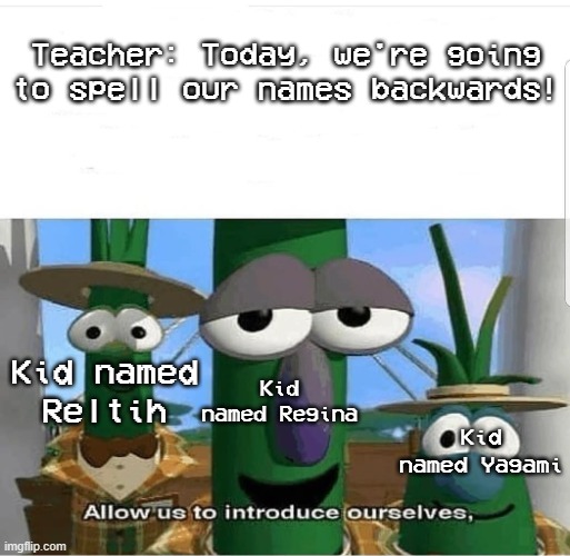 What the hell are those kids names? | Teacher: Today, we're going to spell our names backwards! Kid named
Reltih; Kid named Regina; Kid named Yagami | image tagged in allow us to introduce ourselves | made w/ Imgflip meme maker