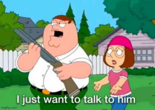 image tagged in i just want to talk to him | made w/ Imgflip meme maker