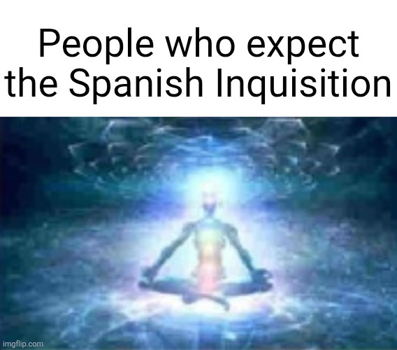 People who expect the Spanish Inquisition | made w/ Imgflip meme maker