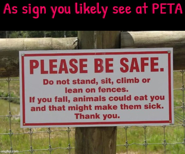 PETA Sign | As sign you likely see at PETA | image tagged in peta,funny signs,hilarious memes,mocking,animal rights,fence | made w/ Imgflip meme maker