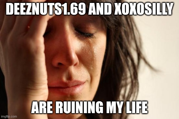 First World Problems | DEEZNUTS1.69 AND XOXOSILLY; ARE RUINING MY LIFE | image tagged in memes,first world problems | made w/ Imgflip meme maker