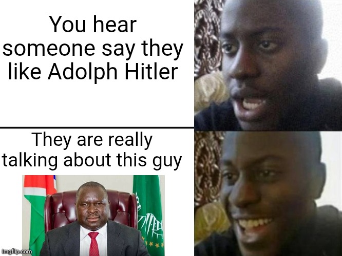 There is an Adolf Hitler who is a good guy and not the Austrian painter | You hear someone say they like Adolph Hitler; They are really talking about this guy | image tagged in reversed disappointed black man,hitler,dark humor,politics,africa | made w/ Imgflip meme maker