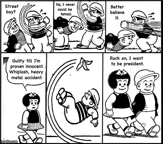 Heavy Metal Accident | No, I never 
 could be 
   tamed. Street boy? Better 
believe 
it. Rock on, I want 
to be president. Guilty till I'm 
proven innocent.
Whiplash, heavy 
metal accident. | image tagged in kiss,nancy,gene simmons,i love it loud | made w/ Imgflip meme maker