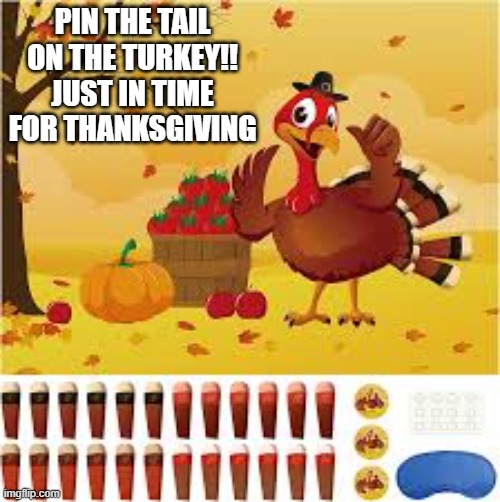 Pin the tail on the turkey !! Just in time for Thanksgiving. | PIN THE TAIL ON THE TURKEY!! JUST IN TIME FOR THANKSGIVING | image tagged in games,board games,thanksgiving,turkey,fun | made w/ Imgflip meme maker